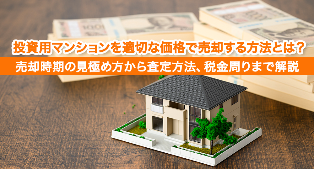 投資用マンションを適切な価格で売却する方法とは？売却時期の見極め方から査定方法、税金周りまで解説
