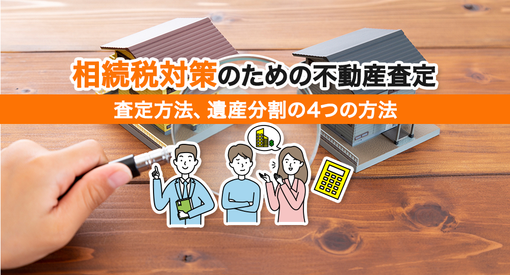 相続税対策のための不動産査定　遺産分割の4つの方法も解説